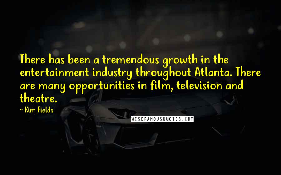 Kim Fields Quotes: There has been a tremendous growth in the entertainment industry throughout Atlanta. There are many opportunities in film, television and theatre.