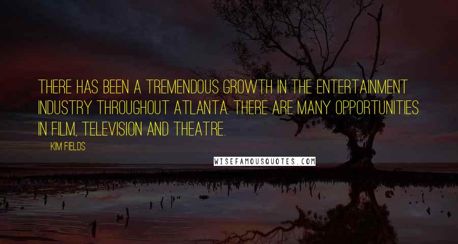 Kim Fields Quotes: There has been a tremendous growth in the entertainment industry throughout Atlanta. There are many opportunities in film, television and theatre.