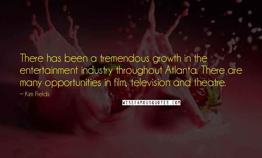 Kim Fields Quotes: There has been a tremendous growth in the entertainment industry throughout Atlanta. There are many opportunities in film, television and theatre.