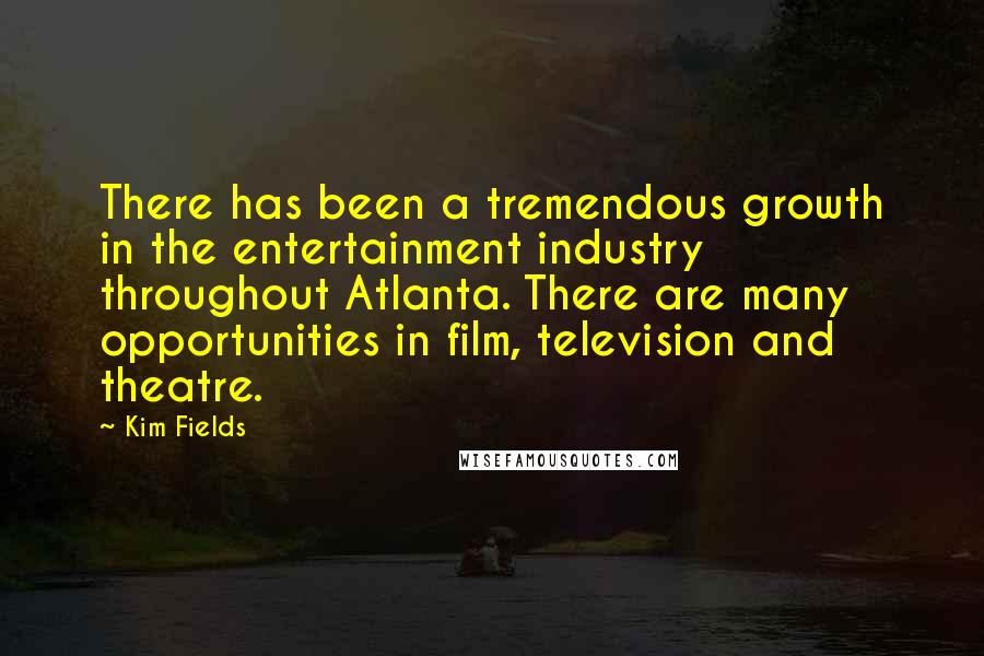 Kim Fields Quotes: There has been a tremendous growth in the entertainment industry throughout Atlanta. There are many opportunities in film, television and theatre.