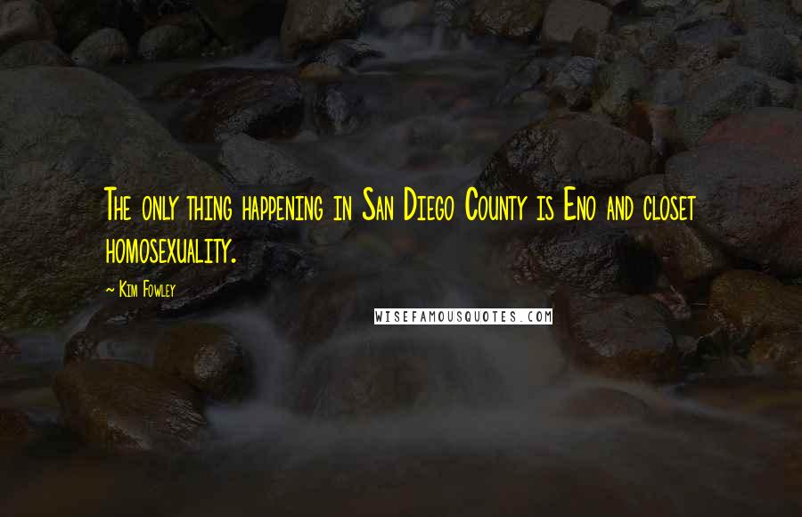 Kim Fowley Quotes: The only thing happening in San Diego County is Eno and closet homosexuality.