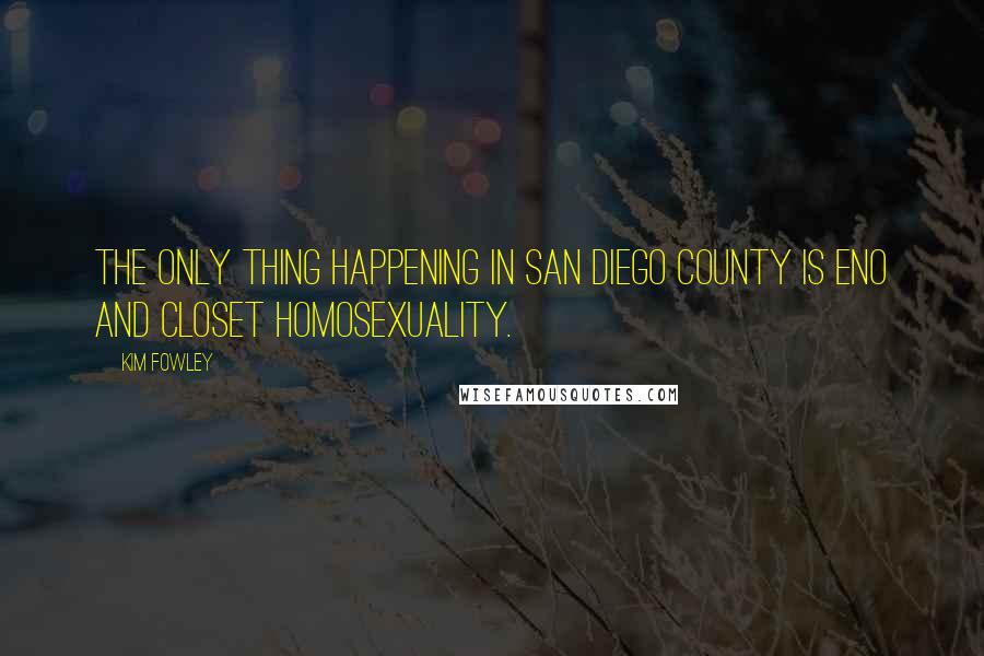 Kim Fowley Quotes: The only thing happening in San Diego County is Eno and closet homosexuality.