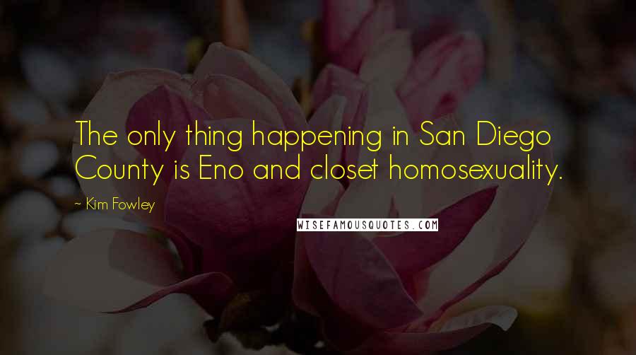 Kim Fowley Quotes: The only thing happening in San Diego County is Eno and closet homosexuality.