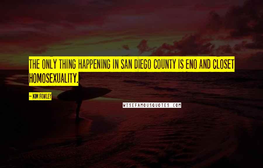 Kim Fowley Quotes: The only thing happening in San Diego County is Eno and closet homosexuality.