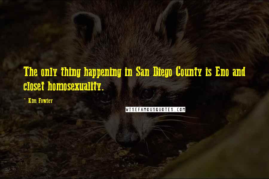 Kim Fowley Quotes: The only thing happening in San Diego County is Eno and closet homosexuality.