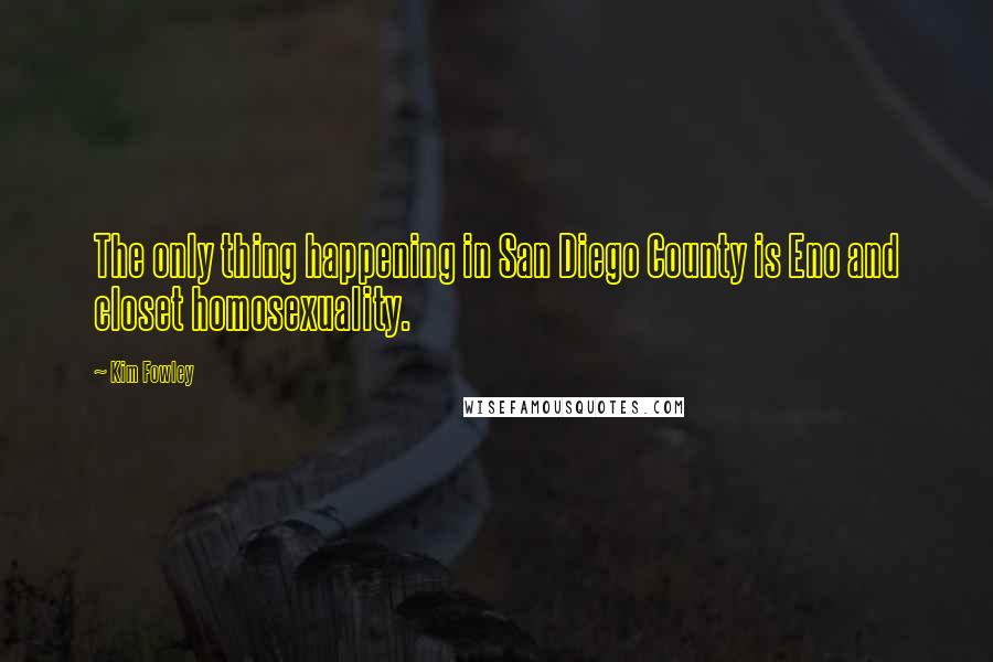 Kim Fowley Quotes: The only thing happening in San Diego County is Eno and closet homosexuality.