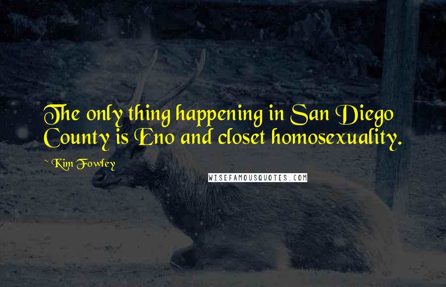 Kim Fowley Quotes: The only thing happening in San Diego County is Eno and closet homosexuality.