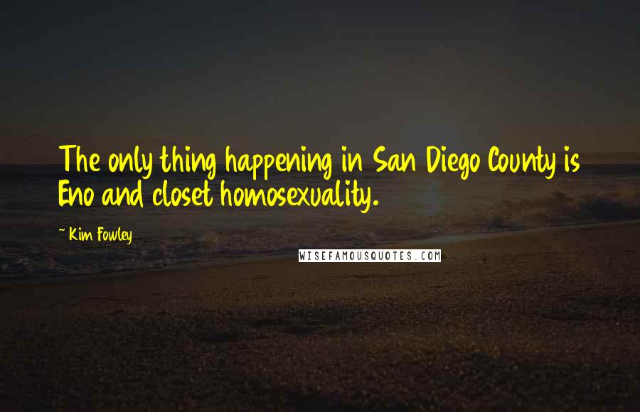 Kim Fowley Quotes: The only thing happening in San Diego County is Eno and closet homosexuality.