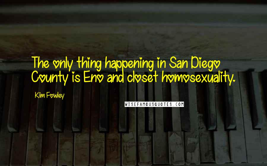 Kim Fowley Quotes: The only thing happening in San Diego County is Eno and closet homosexuality.