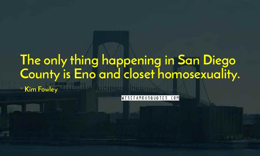 Kim Fowley Quotes: The only thing happening in San Diego County is Eno and closet homosexuality.