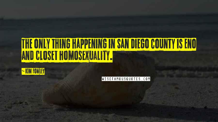 Kim Fowley Quotes: The only thing happening in San Diego County is Eno and closet homosexuality.