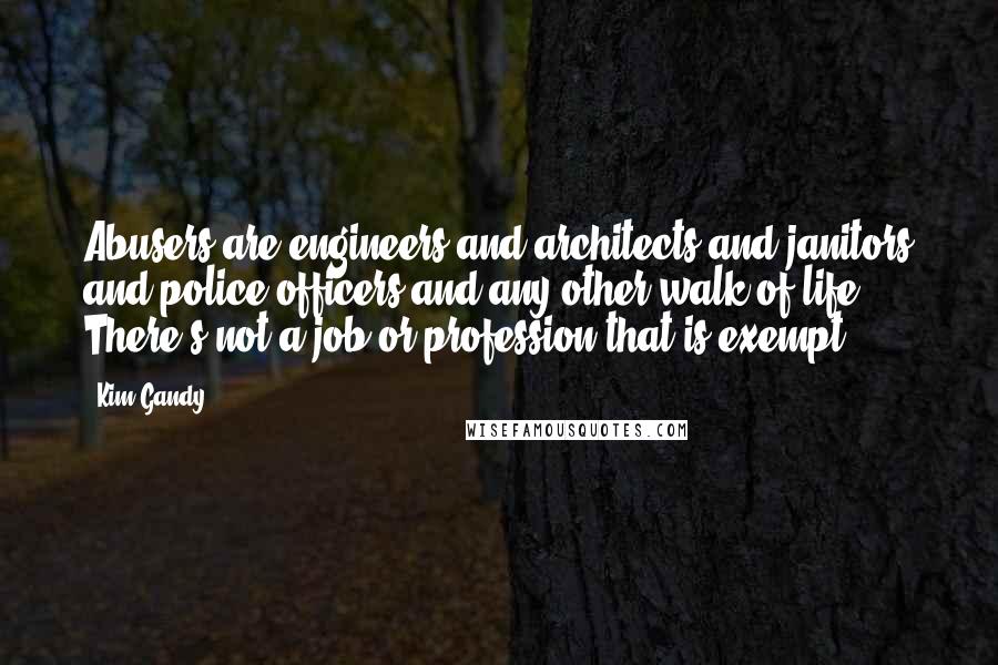 Kim Gandy Quotes: Abusers are engineers and architects and janitors and police officers and any other walk of life. There's not a job or profession that is exempt.