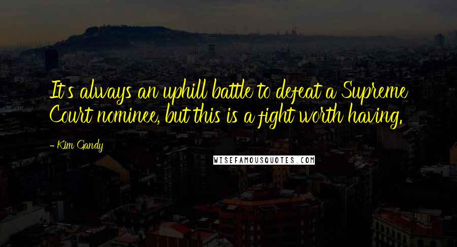 Kim Gandy Quotes: It's always an uphill battle to defeat a Supreme Court nominee, but this is a fight worth having.
