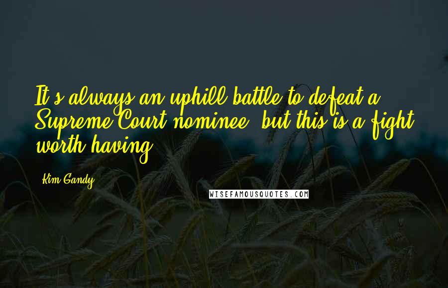 Kim Gandy Quotes: It's always an uphill battle to defeat a Supreme Court nominee, but this is a fight worth having.