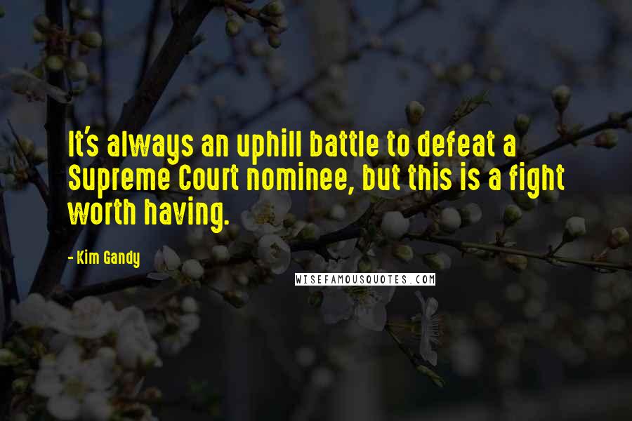 Kim Gandy Quotes: It's always an uphill battle to defeat a Supreme Court nominee, but this is a fight worth having.