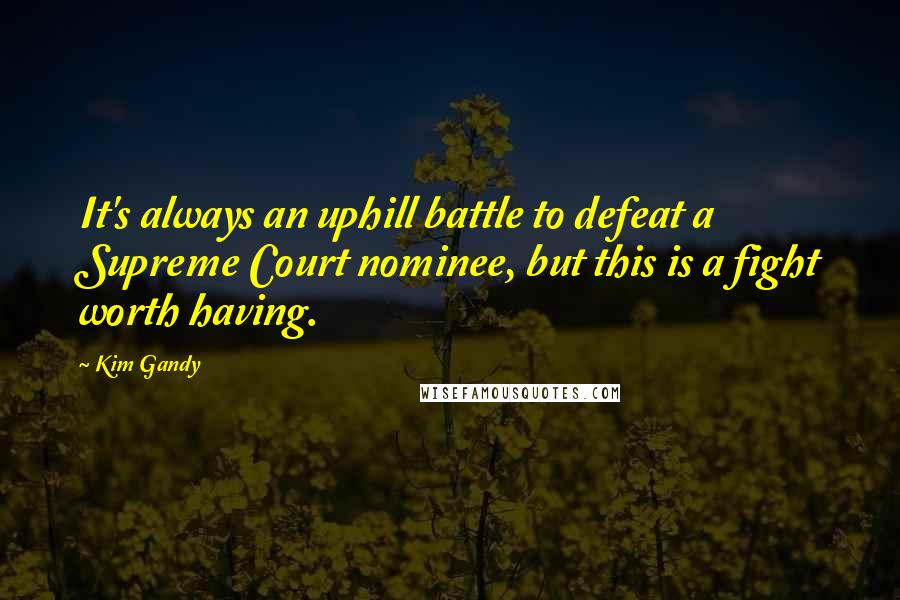 Kim Gandy Quotes: It's always an uphill battle to defeat a Supreme Court nominee, but this is a fight worth having.