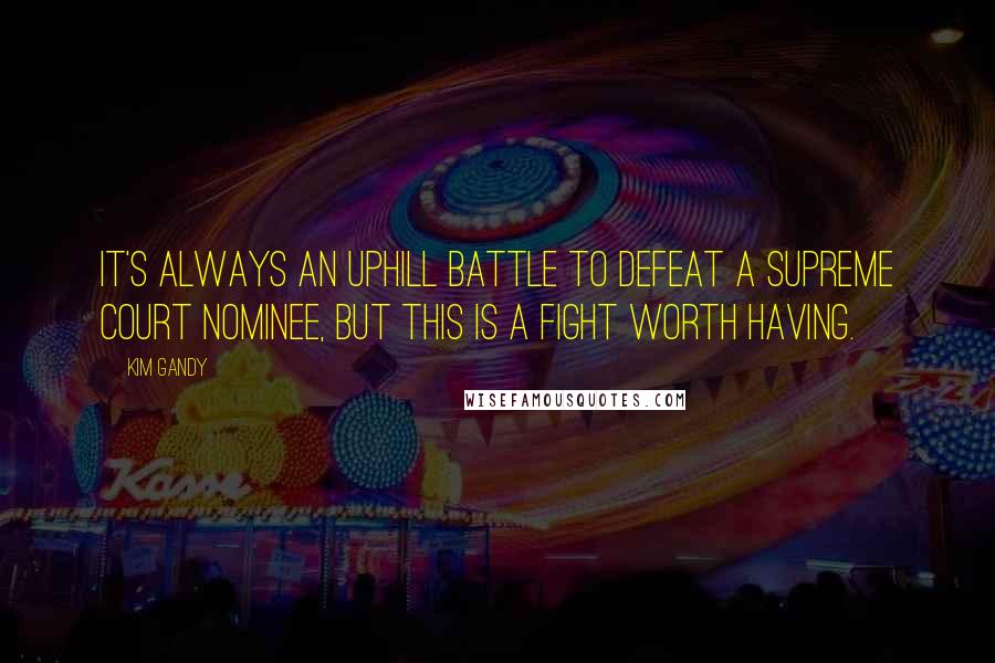 Kim Gandy Quotes: It's always an uphill battle to defeat a Supreme Court nominee, but this is a fight worth having.