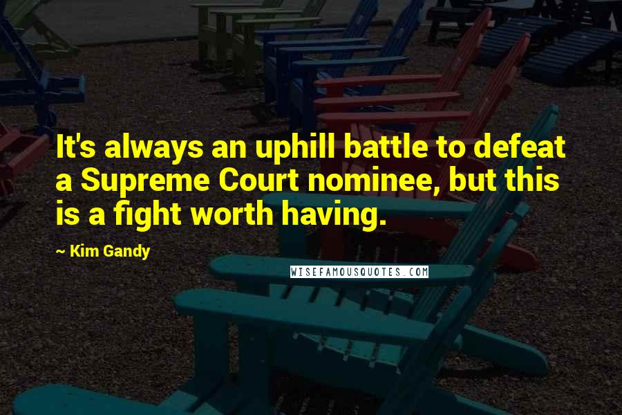Kim Gandy Quotes: It's always an uphill battle to defeat a Supreme Court nominee, but this is a fight worth having.