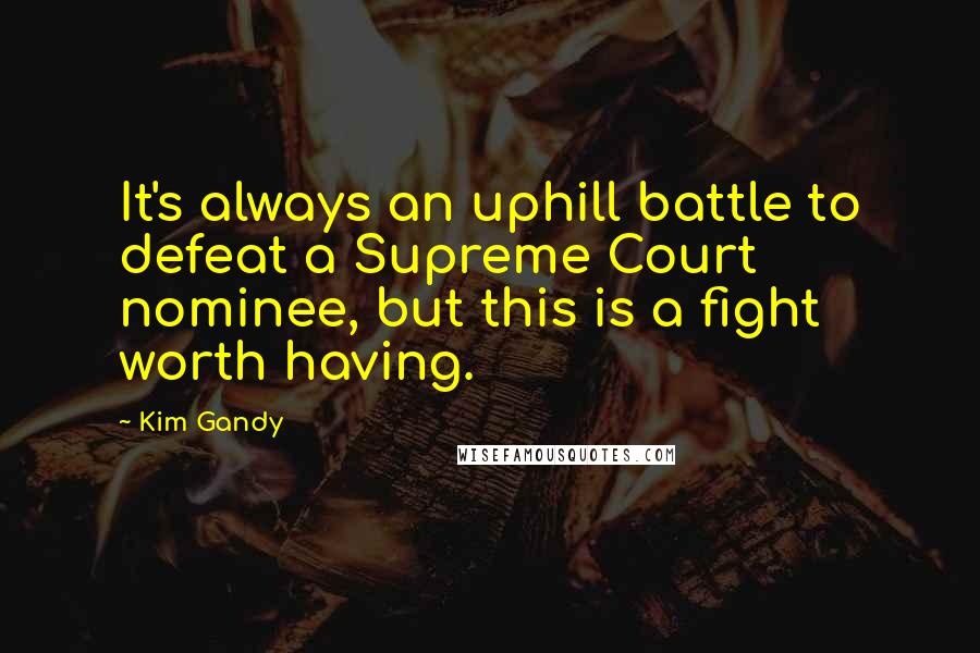 Kim Gandy Quotes: It's always an uphill battle to defeat a Supreme Court nominee, but this is a fight worth having.