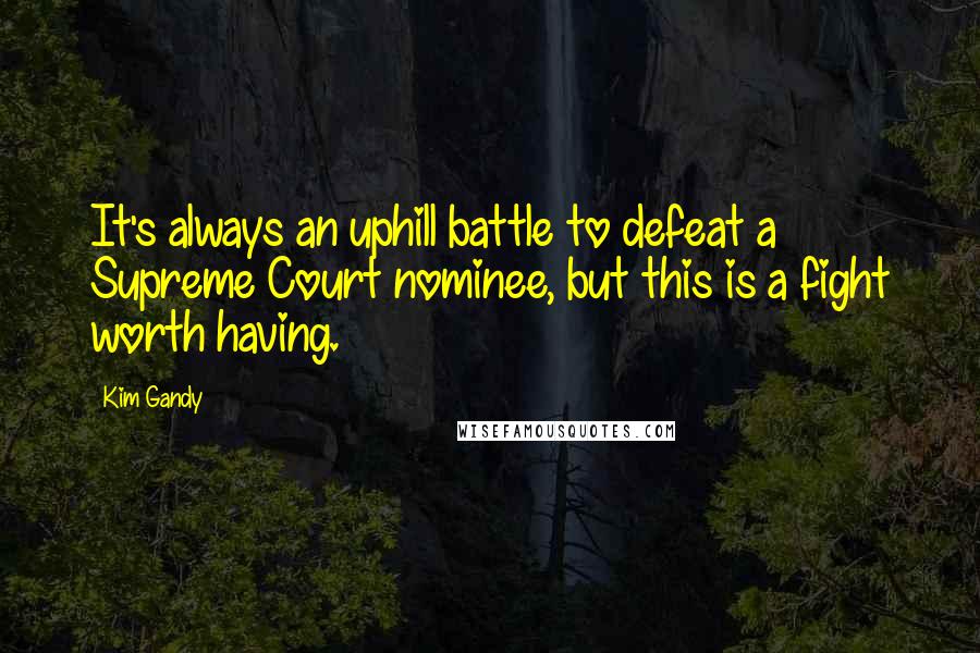 Kim Gandy Quotes: It's always an uphill battle to defeat a Supreme Court nominee, but this is a fight worth having.