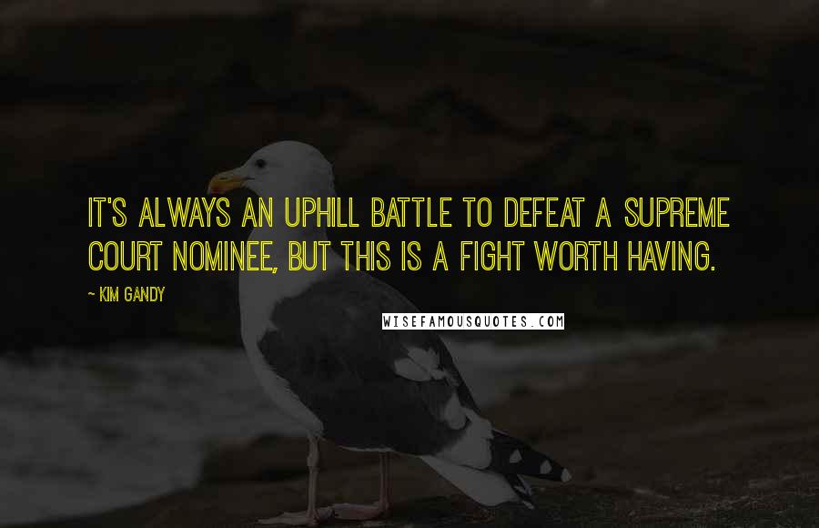 Kim Gandy Quotes: It's always an uphill battle to defeat a Supreme Court nominee, but this is a fight worth having.