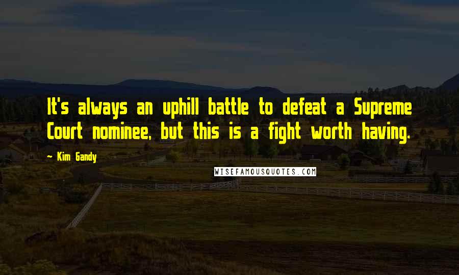 Kim Gandy Quotes: It's always an uphill battle to defeat a Supreme Court nominee, but this is a fight worth having.