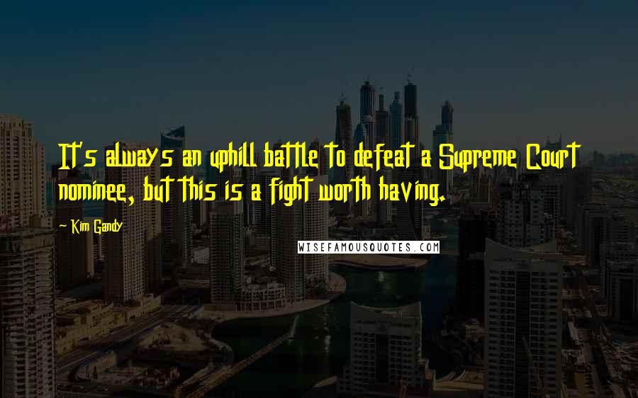 Kim Gandy Quotes: It's always an uphill battle to defeat a Supreme Court nominee, but this is a fight worth having.