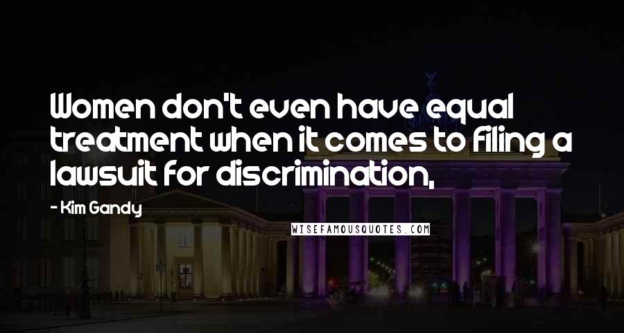 Kim Gandy Quotes: Women don't even have equal treatment when it comes to filing a lawsuit for discrimination,