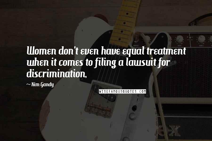 Kim Gandy Quotes: Women don't even have equal treatment when it comes to filing a lawsuit for discrimination,