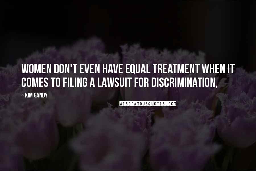 Kim Gandy Quotes: Women don't even have equal treatment when it comes to filing a lawsuit for discrimination,