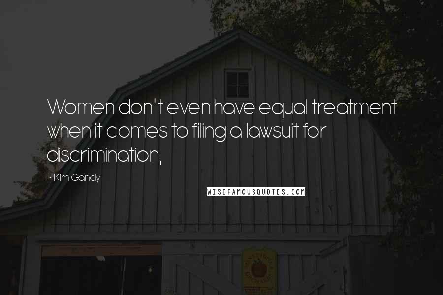 Kim Gandy Quotes: Women don't even have equal treatment when it comes to filing a lawsuit for discrimination,