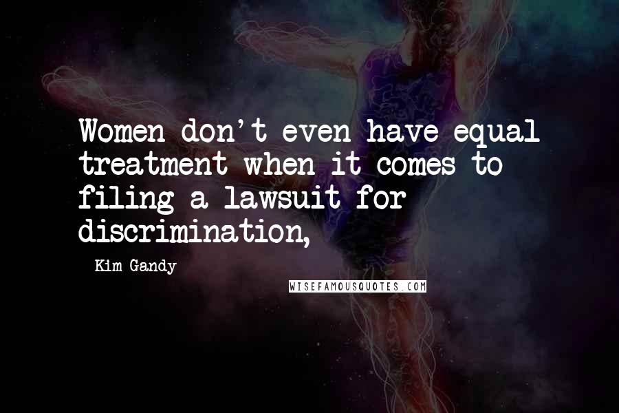 Kim Gandy Quotes: Women don't even have equal treatment when it comes to filing a lawsuit for discrimination,