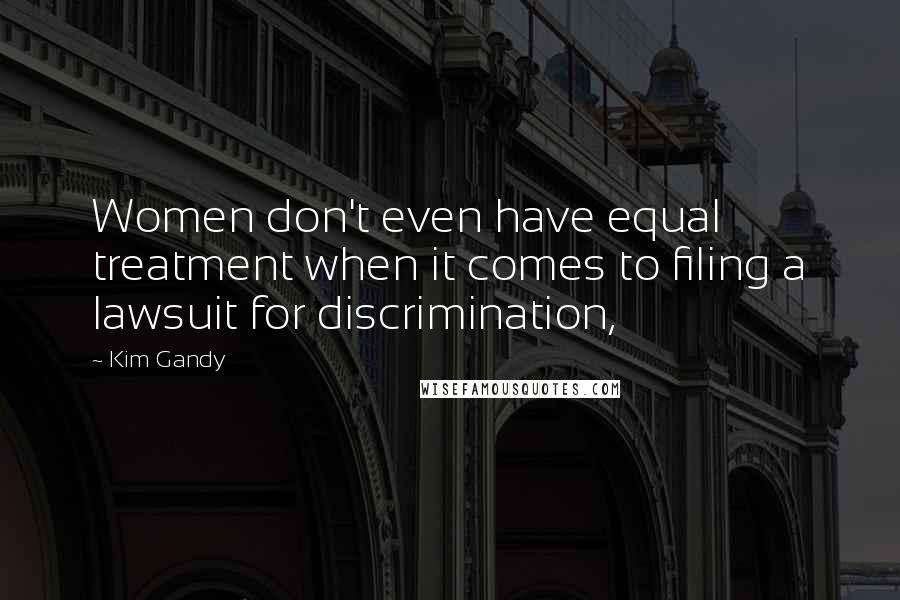 Kim Gandy Quotes: Women don't even have equal treatment when it comes to filing a lawsuit for discrimination,