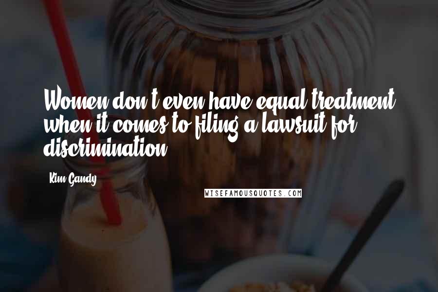 Kim Gandy Quotes: Women don't even have equal treatment when it comes to filing a lawsuit for discrimination,
