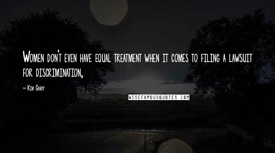 Kim Gandy Quotes: Women don't even have equal treatment when it comes to filing a lawsuit for discrimination,