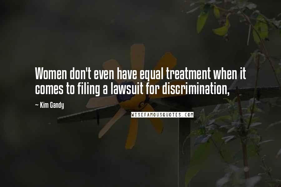 Kim Gandy Quotes: Women don't even have equal treatment when it comes to filing a lawsuit for discrimination,