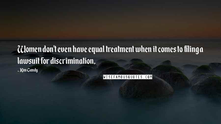 Kim Gandy Quotes: Women don't even have equal treatment when it comes to filing a lawsuit for discrimination,