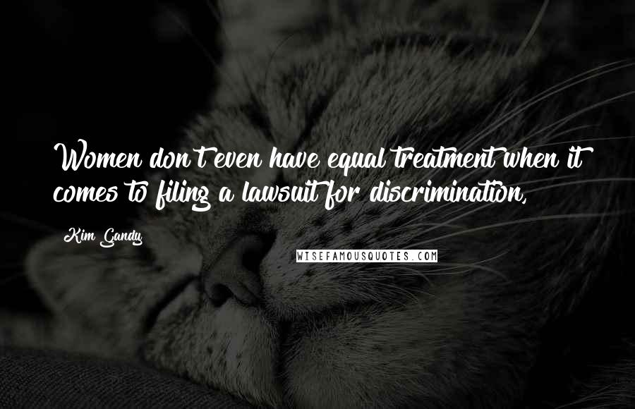 Kim Gandy Quotes: Women don't even have equal treatment when it comes to filing a lawsuit for discrimination,