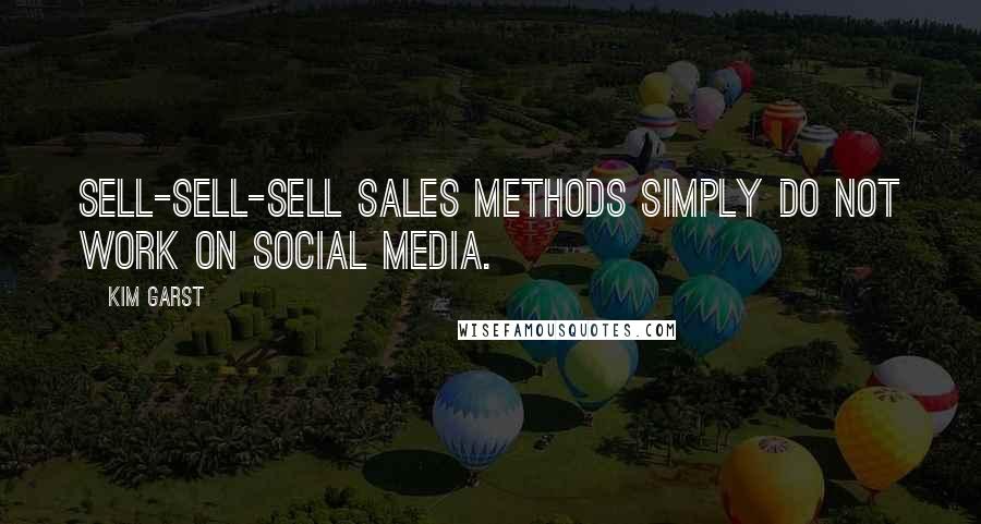 Kim Garst Quotes: Sell-sell-sell sales methods simply do not work on social media.