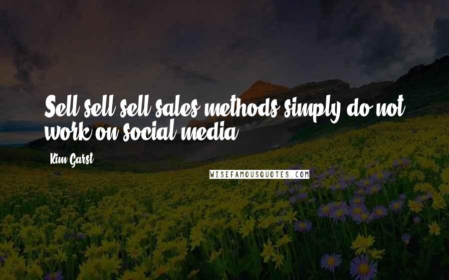 Kim Garst Quotes: Sell-sell-sell sales methods simply do not work on social media.