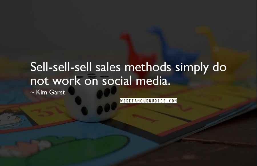 Kim Garst Quotes: Sell-sell-sell sales methods simply do not work on social media.