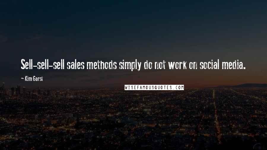 Kim Garst Quotes: Sell-sell-sell sales methods simply do not work on social media.