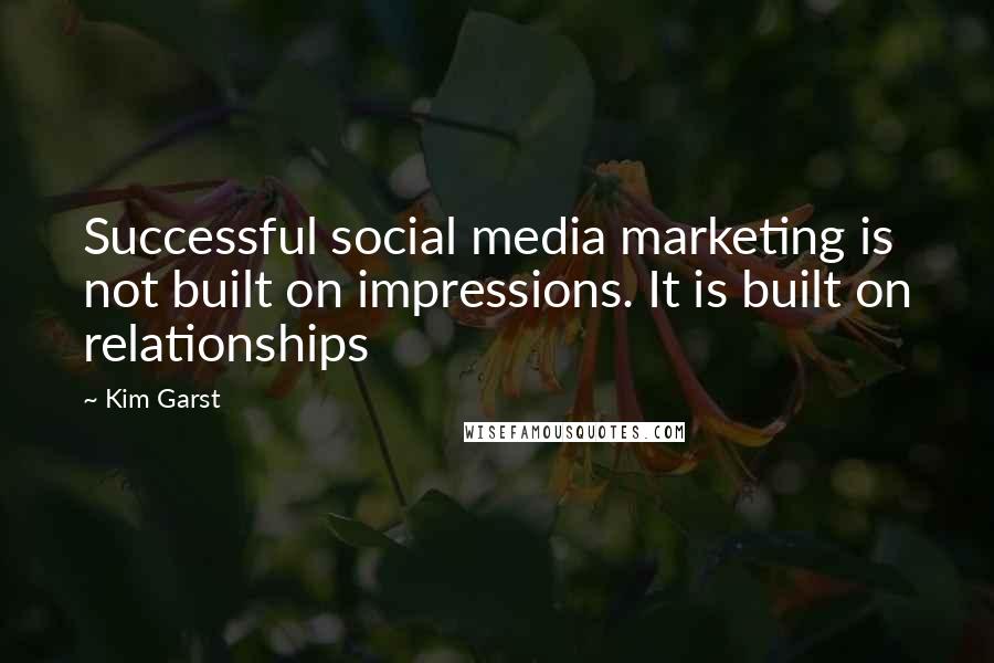 Kim Garst Quotes: Successful social media marketing is not built on impressions. It is built on relationships