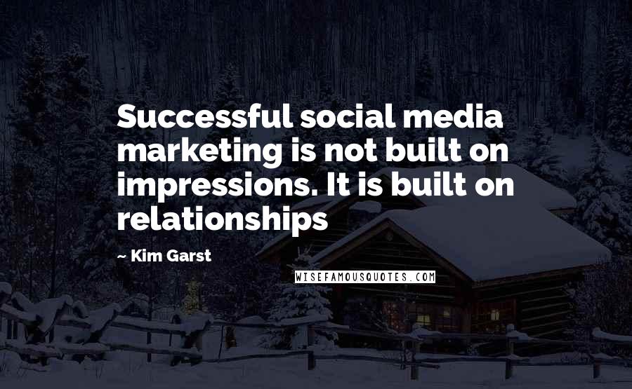 Kim Garst Quotes: Successful social media marketing is not built on impressions. It is built on relationships