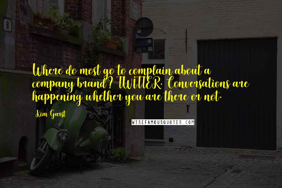 Kim Garst Quotes: Where do most go to complain about a company/brand? TWITTER. Conversations are happening whether you are there or not.