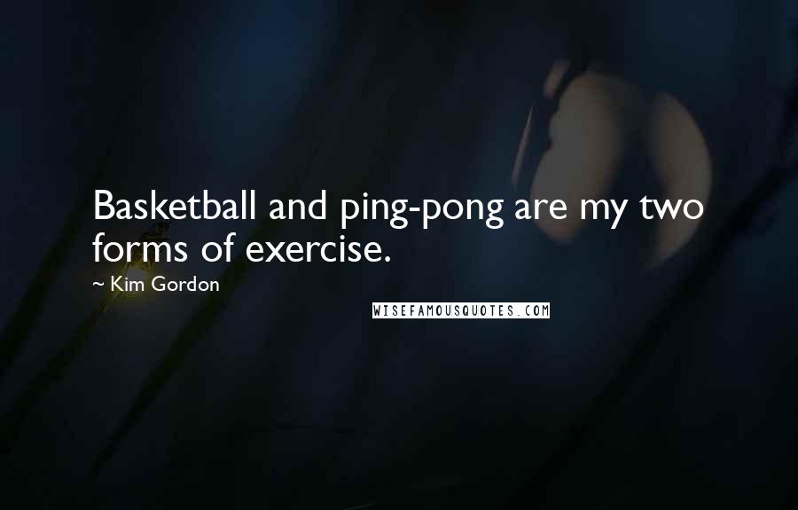 Kim Gordon Quotes: Basketball and ping-pong are my two forms of exercise.