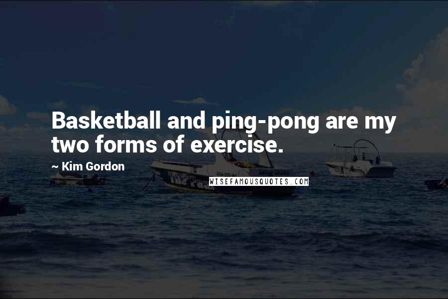 Kim Gordon Quotes: Basketball and ping-pong are my two forms of exercise.