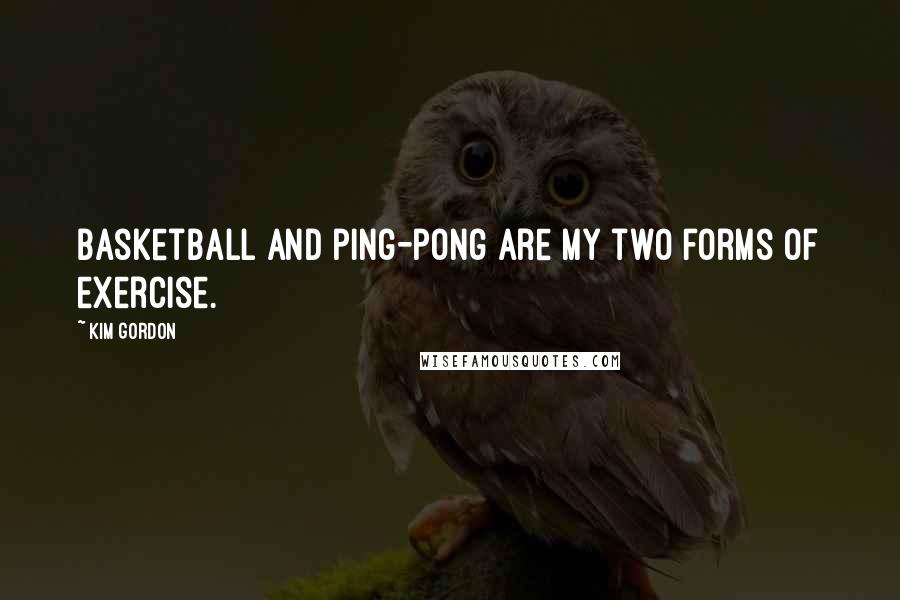 Kim Gordon Quotes: Basketball and ping-pong are my two forms of exercise.