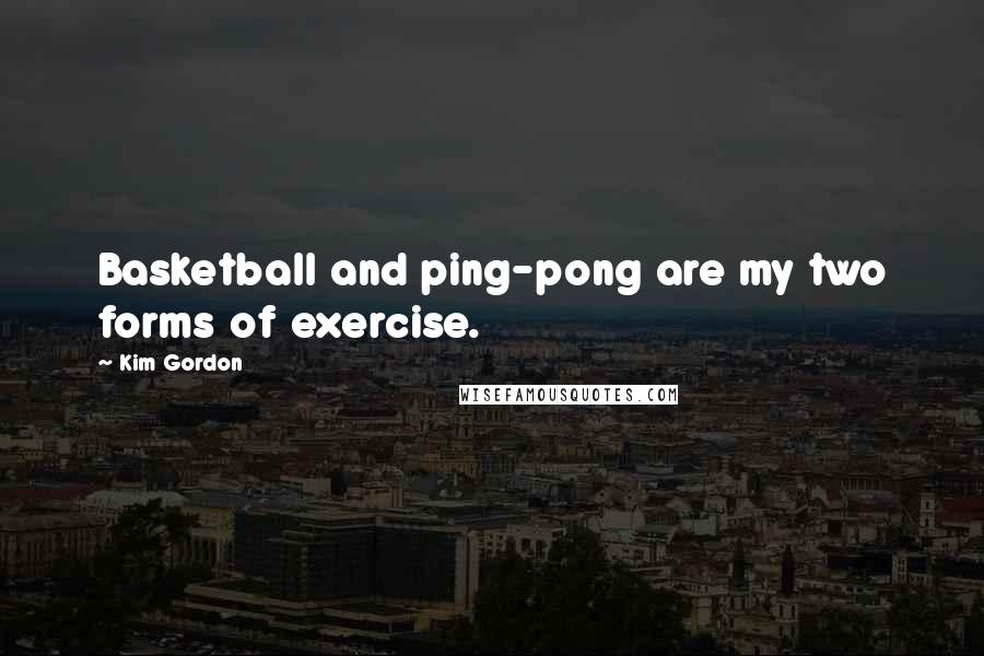 Kim Gordon Quotes: Basketball and ping-pong are my two forms of exercise.
