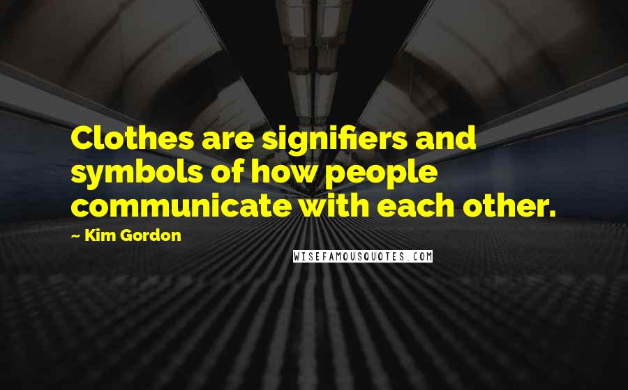 Kim Gordon Quotes: Clothes are signifiers and symbols of how people communicate with each other.